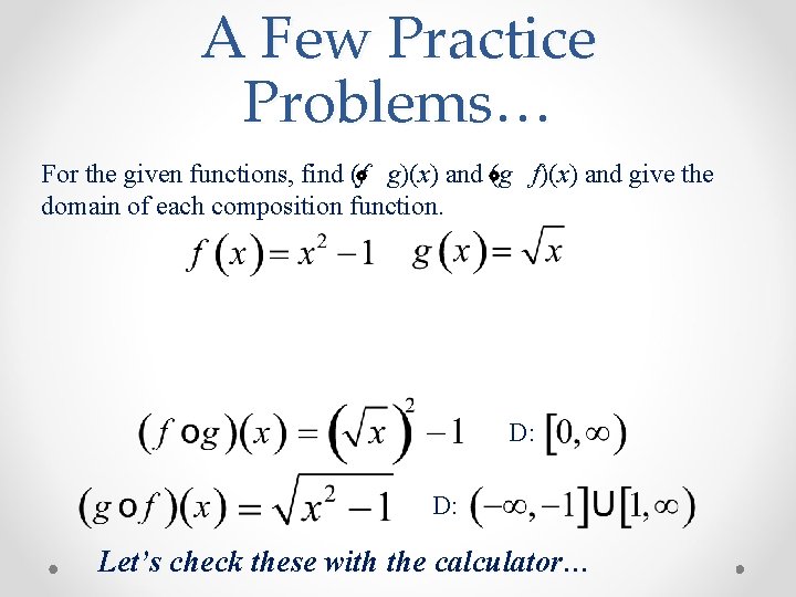 A Few Practice Problems… For the given functions, find (f g)(x) and (g f)(x)