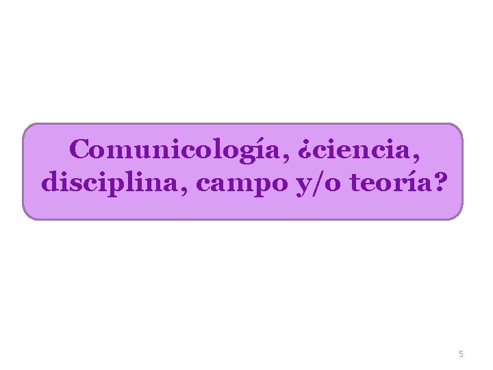 Comunicología, ¿ciencia, disciplina, campo y/o teoría? 5 