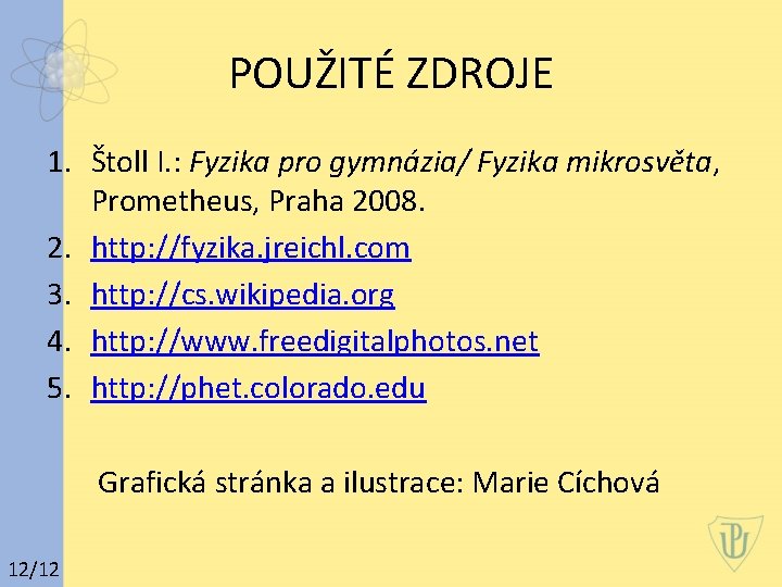 POUŽITÉ ZDROJE 1. Štoll I. : Fyzika pro gymnázia/ Fyzika mikrosvěta, Prometheus, Praha 2008.