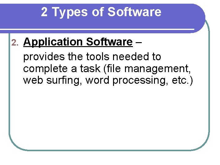 2 Types of Software 2. Application Software – provides the tools needed to complete