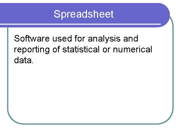 Spreadsheet Software used for analysis and reporting of statistical or numerical data. 