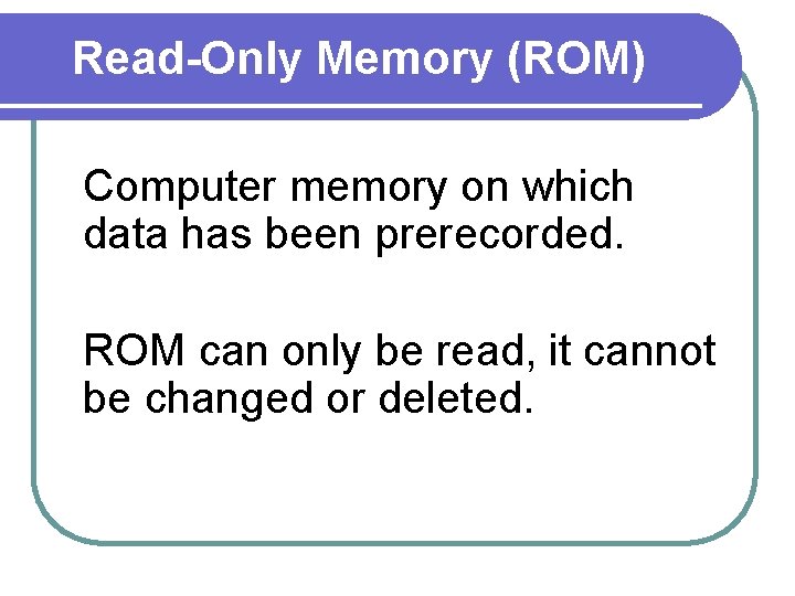 Read-Only Memory (ROM) Computer memory on which data has been prerecorded. ROM can only