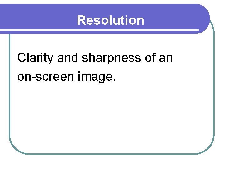 Resolution Clarity and sharpness of an on-screen image. 