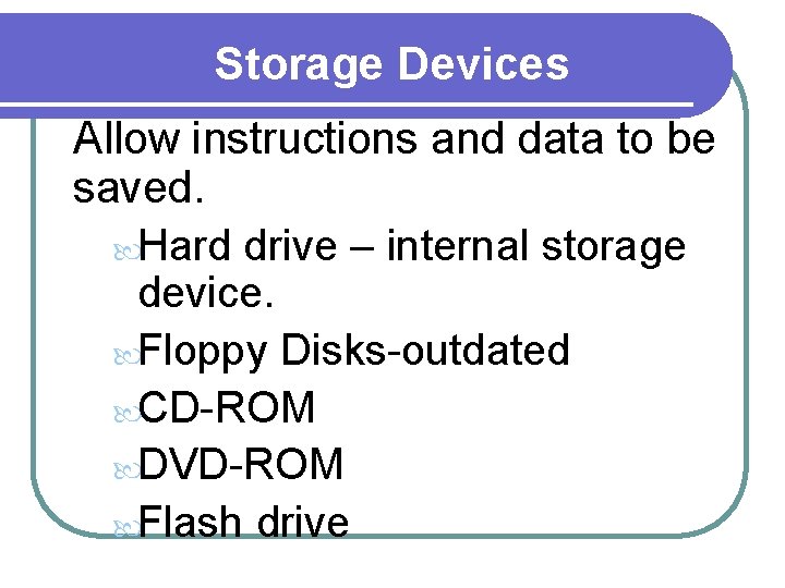 Storage Devices Allow instructions and data to be saved. Hard drive – internal storage