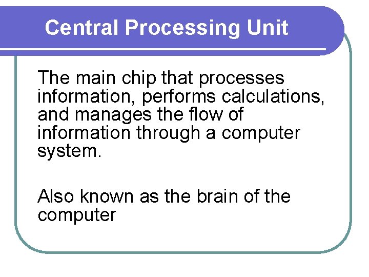 Central Processing Unit The main chip that processes information, performs calculations, and manages the