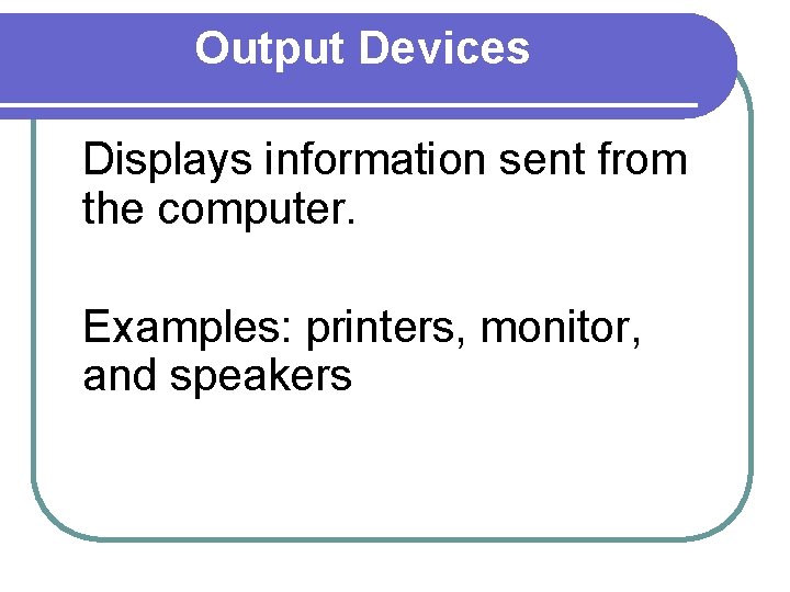 Output Devices Displays information sent from the computer. Examples: printers, monitor, and speakers 