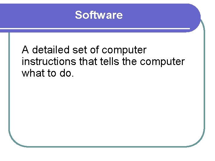 Software A detailed set of computer instructions that tells the computer what to do.