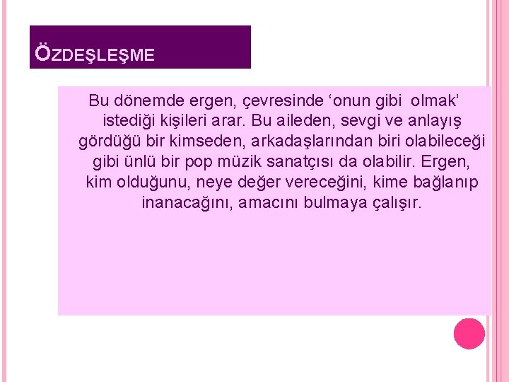 ÖZDEŞLEŞME Bu dönemde ergen, çevresinde ‘onun gibi olmak’ istediği kişileri arar. Bu aileden, sevgi