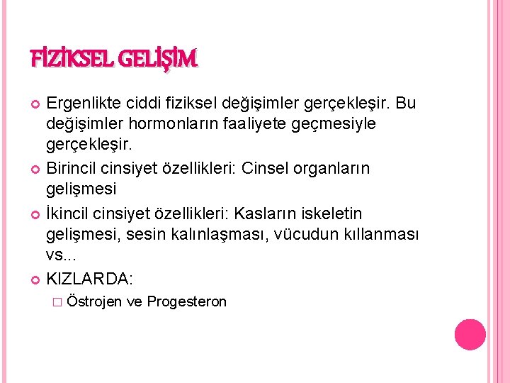 FİZİKSEL GELİŞİM Ergenlikte ciddi fiziksel değişimler gerçekleşir. Bu değişimler hormonların faaliyete geçmesiyle gerçekleşir. Birincil