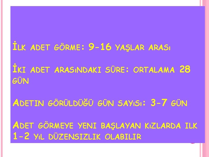 İLK ADET GÖRME: 9 -16 İKI ADET ARASıNDAKI SÜRE: ORTALAMA YAŞLAR ARASı 28 GÜN