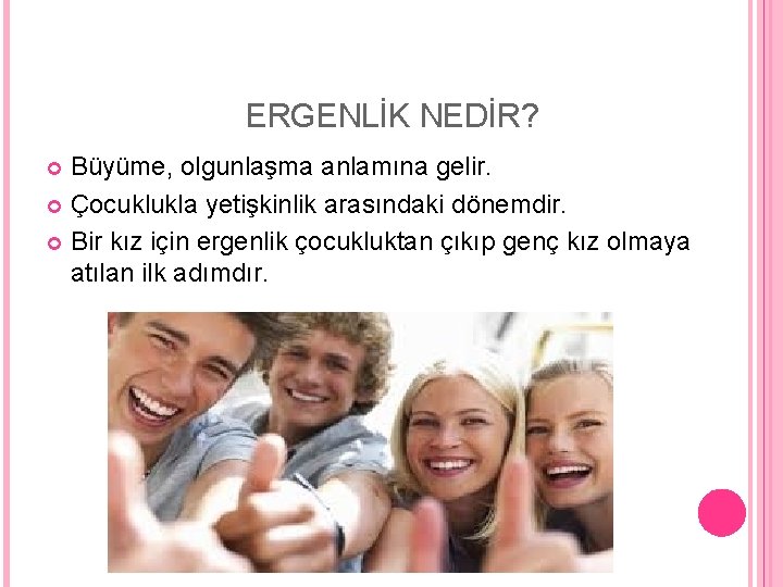 ERGENLİK NEDİR? Büyüme, olgunlaşma anlamına gelir. Çocuklukla yetişkinlik arasındaki dönemdir. Bir kız için ergenlik