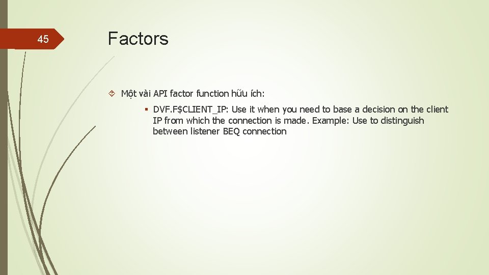 45 Factors Một vài API factor function hữu ích: § DVF. F$CLIENT_IP: Use it