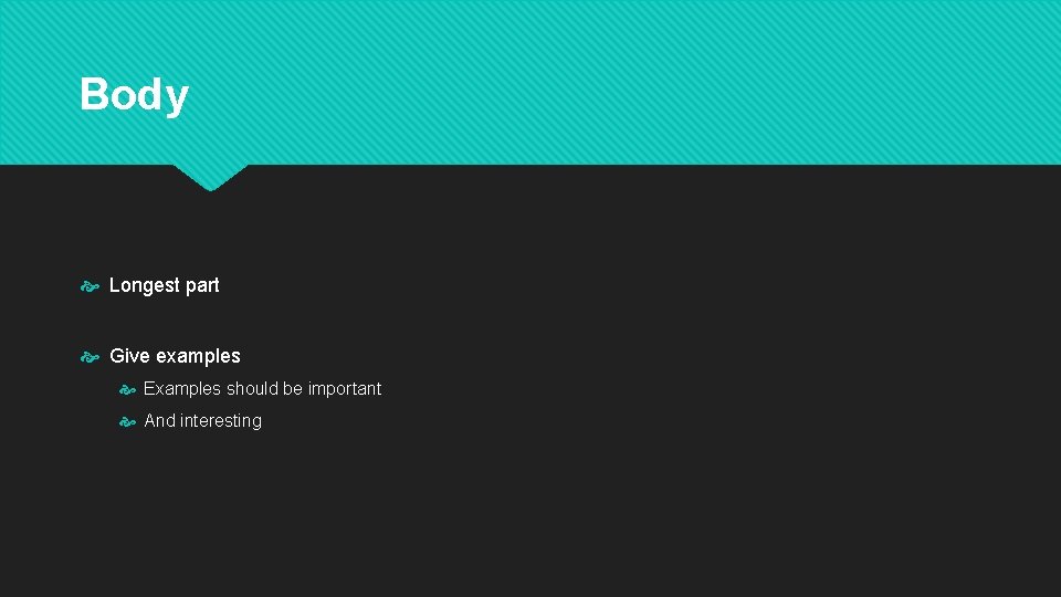 Body Longest part Give examples Examples should be important And interesting 