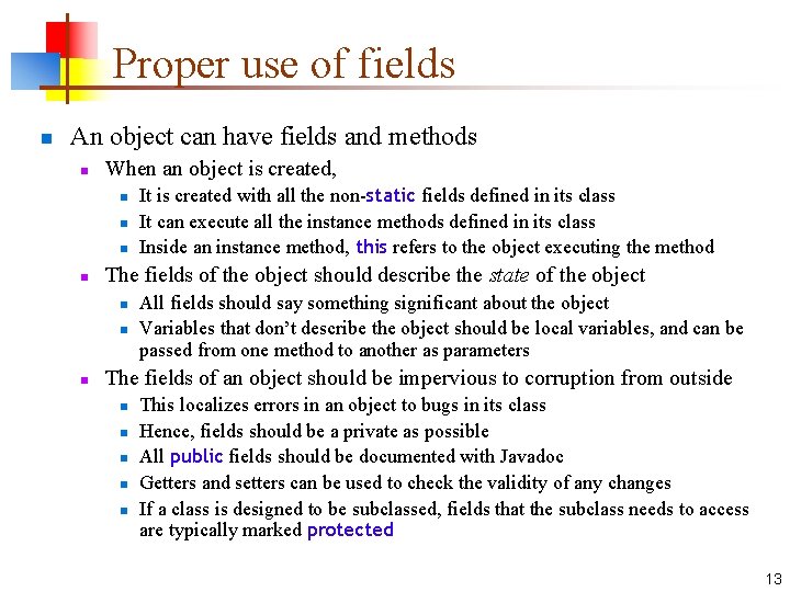 Proper use of fields n An object can have fields and methods n When
