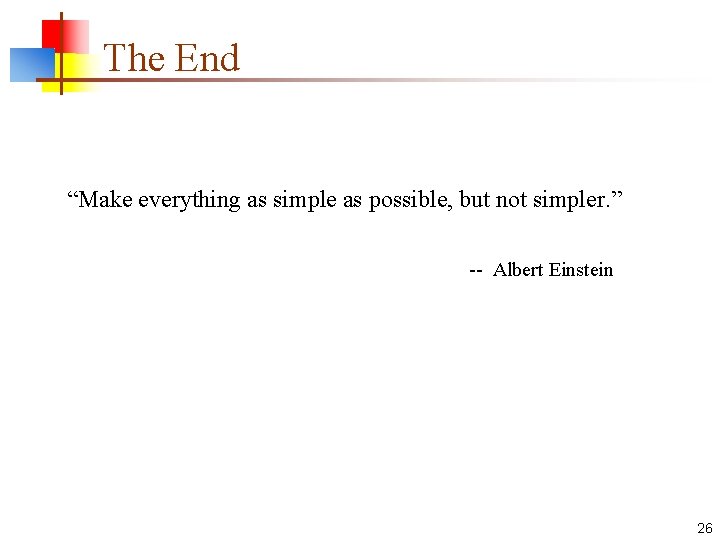 The End “Make everything as simple as possible, but not simpler. ” -- Albert