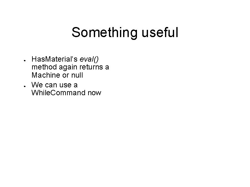 Something useful ● ● Has. Material’s eval() method again returns a Machine or null