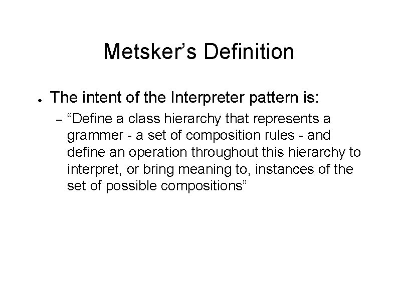 Metsker’s Definition ● The intent of the Interpreter pattern is: – “Define a class