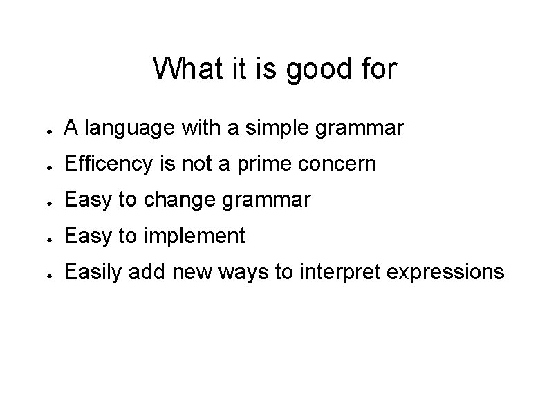 What it is good for ● A language with a simple grammar ● Efficency
