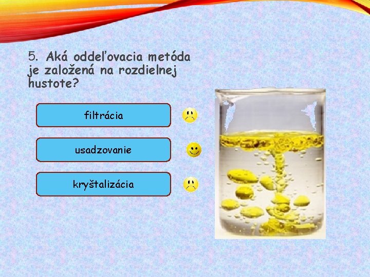 5. Aká oddeľovacia metóda je založená na rozdielnej hustote? filtrácia usadzovanie kryštalizácia 