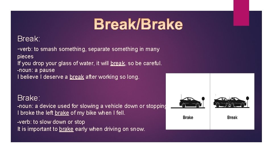 Break: -verb: to smash something, separate something in many pieces If you drop your