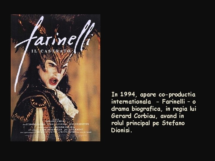 In 1994, apare co-productia internationala - Farinelli – o drama biografica, in regia lui