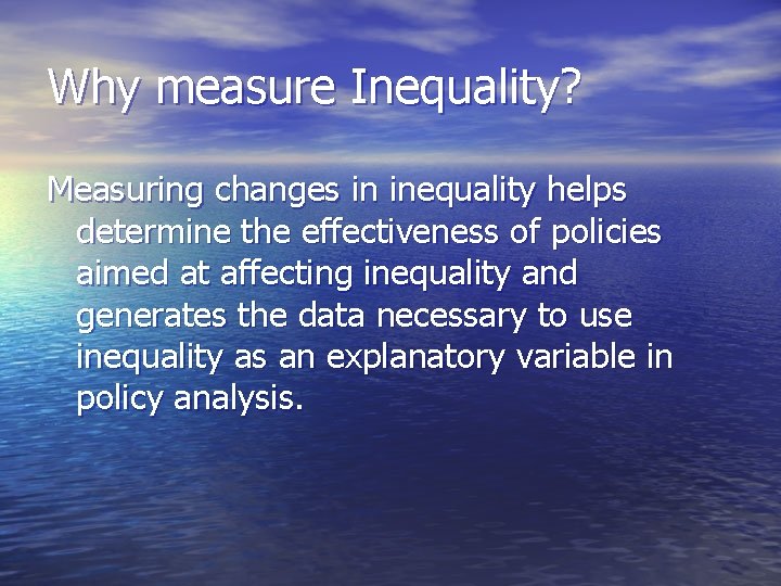 Why measure Inequality? Measuring changes in inequality helps determine the effectiveness of policies aimed Why measure Inequality? Measuring changes in inequality helps determine the effectiveness of policies aimed