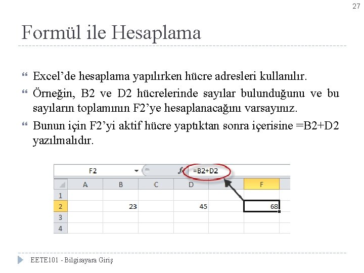 27 Formül ile Hesaplama Excel’de hesaplama yapılırken hücre adresleri kullanılır. Örneğin, B 2 ve