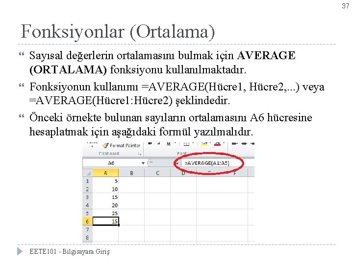 37 Fonksiyonlar (Ortalama) Sayısal değerlerin ortalamasını bulmak için AVERAGE (ORTALAMA) fonksiyonu kullanılmaktadır. Fonksiyonun kullanımı