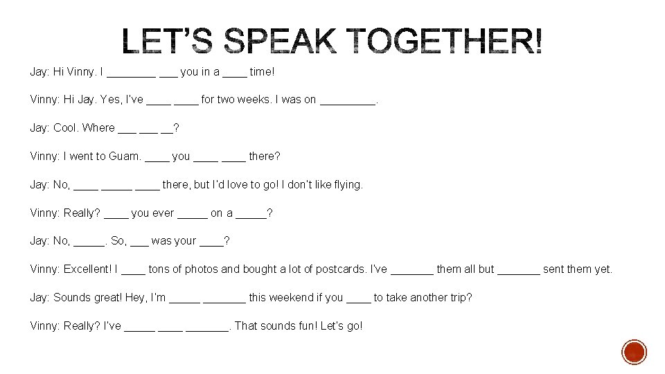 Jay: Hi Vinny. I ____ ___ you in a ____ time! Vinny: Hi Jay.