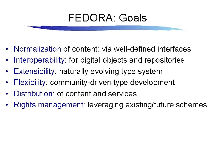 FEDORA: Goals • • • Normalization of content: via well-defined interfaces Interoperability: for digital