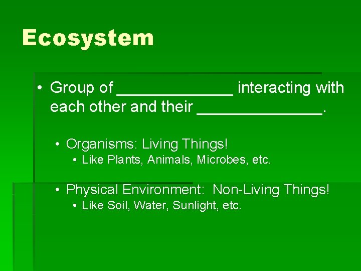 Ecosystem • Group of _______ interacting with each other and their _______. • Organisms: