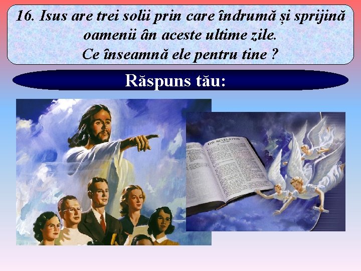 16. Isus are trei solii prin care îndrumă și sprijină oamenii ân aceste ultime