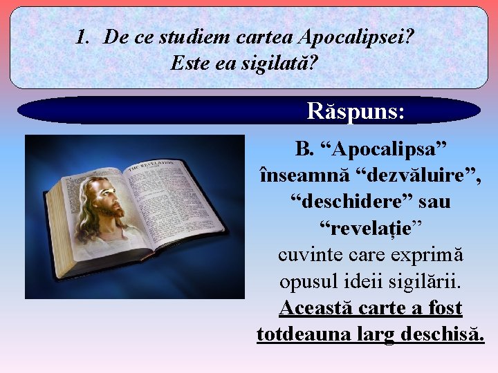 1. De ce studiem cartea Apocalipsei? Este ea sigilată? Răspuns: B. “Apocalipsa” înseamnă “dezvăluire”,