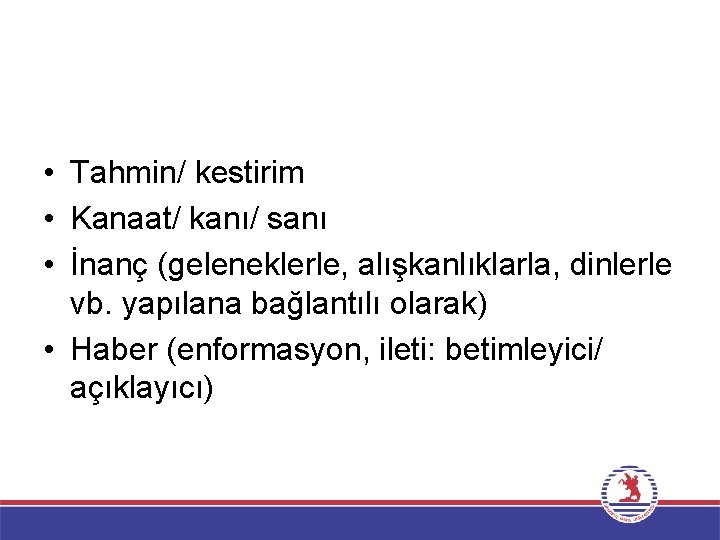 Bilgi olmayan nedir? • Tahmin/ kestirim • Kanaat/ kanı/ sanı • İnanç (geleneklerle, alışkanlıklarla,