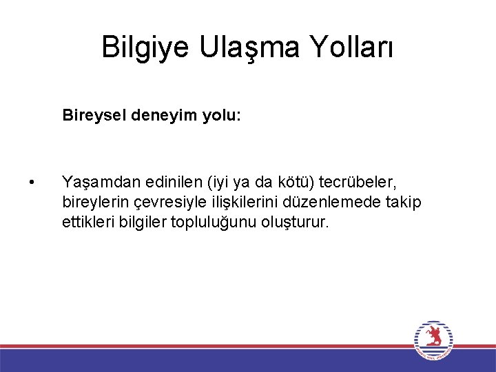 Bilgiye Ulaşma Yolları Bireysel deneyim yolu: • Yaşamdan edinilen (iyi ya da kötü) tecrübeler,