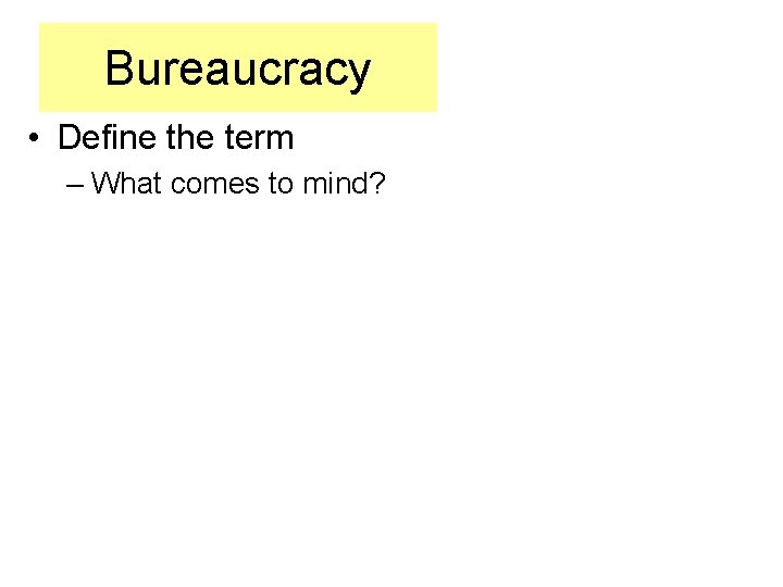 Bureaucracy • Define the term – What comes to mind? 