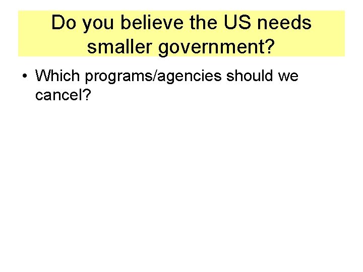 Do you believe the US needs smaller government? • Which programs/agencies should we cancel?