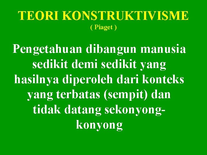 TEORI KONSTRUKTIVISME ( Piaget ) Pengetahuan dibangun manusia sedikit demi sedikit yang hasilnya diperoleh