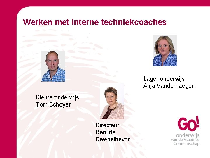 Werken met interne techniekcoaches Lager onderwijs Anja Vanderhaegen Kleuteronderwijs Tom Schoyen Directeur Renilde Dewaelheyns