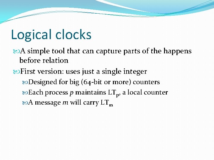 Logical clocks A simple tool that can capture parts of the happens before relation