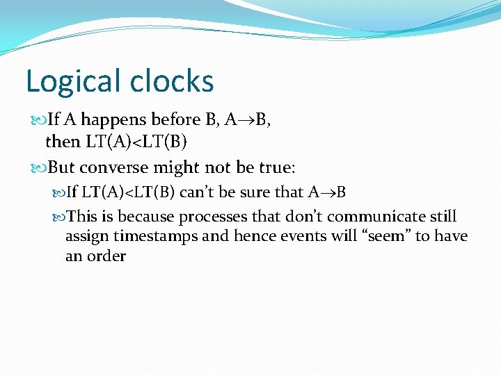 Logical clocks If A happens before B, A B, then LT(A)<LT(B) But converse might