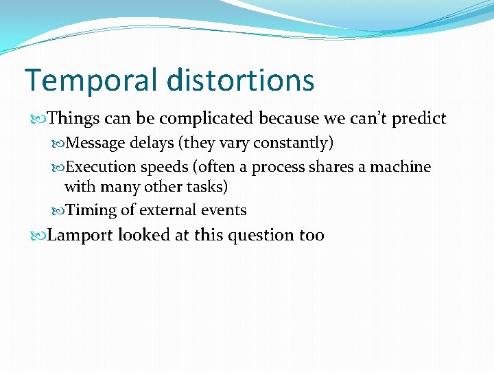 Temporal distortions Things can be complicated because we can’t predict Message delays (they vary