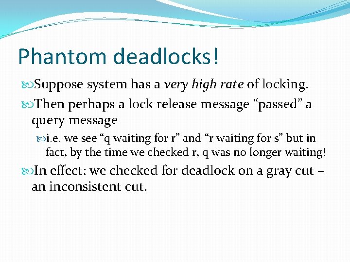 Phantom deadlocks! Suppose system has a very high rate of locking. Then perhaps a