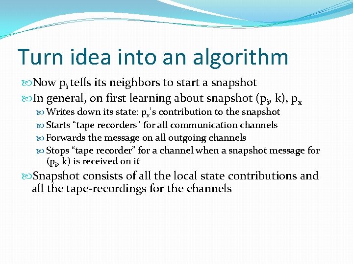 Turn idea into an algorithm Now pi tells its neighbors to start a snapshot