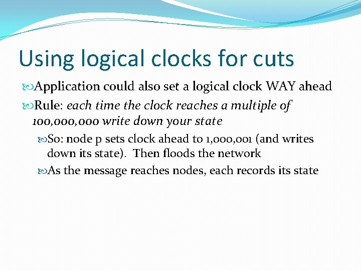 Using logical clocks for cuts Application could also set a logical clock WAY ahead
