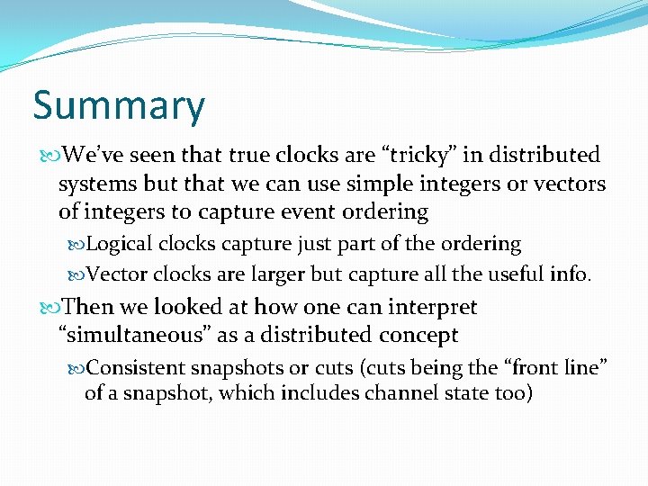 Summary We’ve seen that true clocks are “tricky” in distributed systems but that we