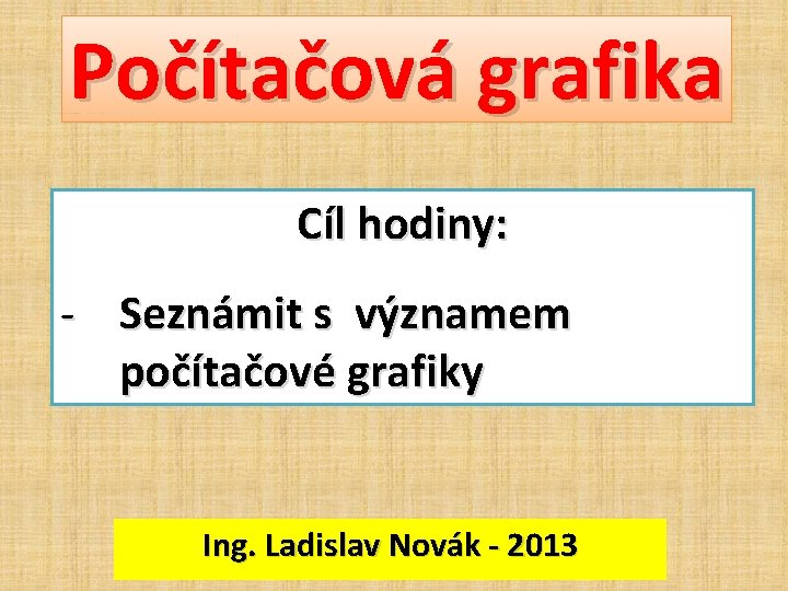 Počítačová grafika Cíl hodiny: - Seznámit s významem počítačové grafiky Ing. Ladislav Novák -