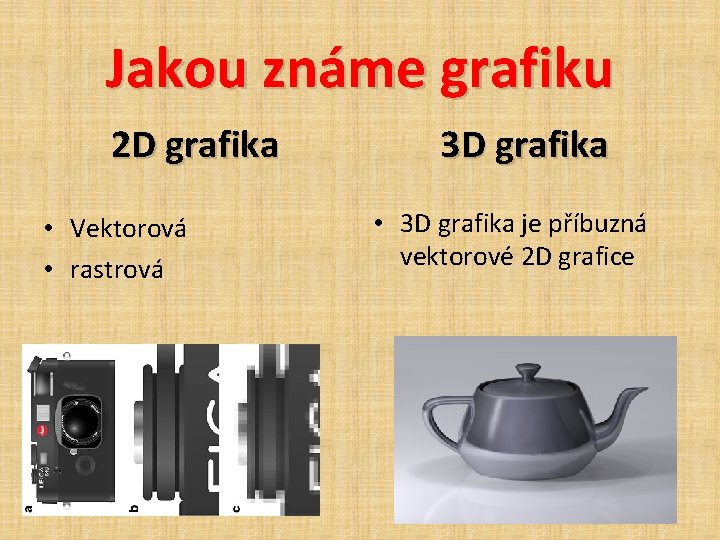 Jakou známe grafiku 2 D grafika • Vektorová • rastrová 3 D grafika •