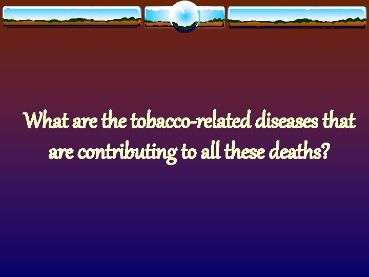 What are the tobacco-related diseases that are contributing to all these deaths? 