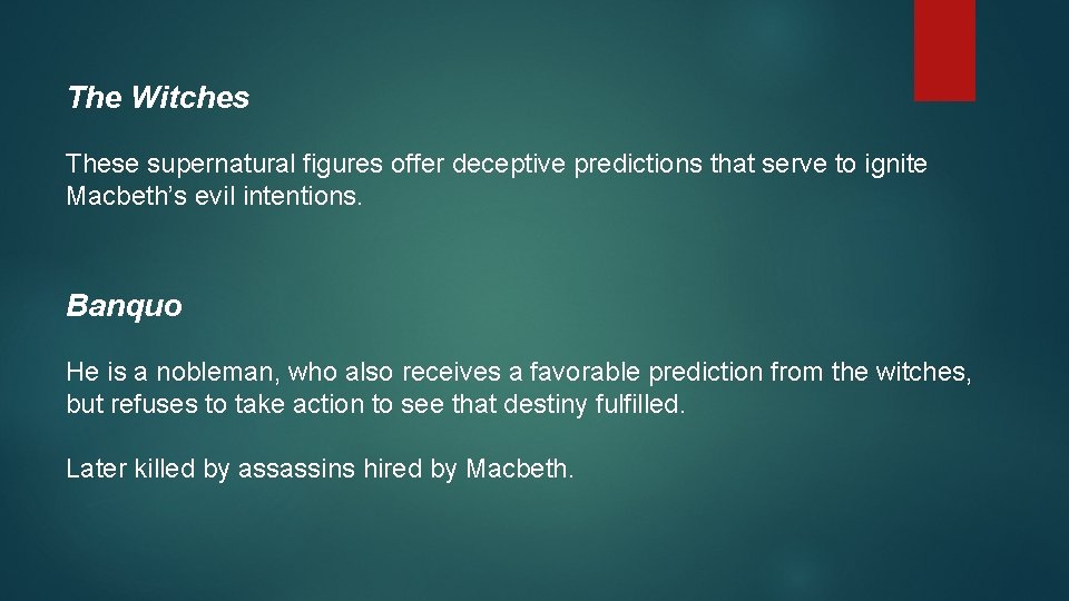The Witches These supernatural figures offer deceptive predictions that serve to ignite Macbeth’s evil